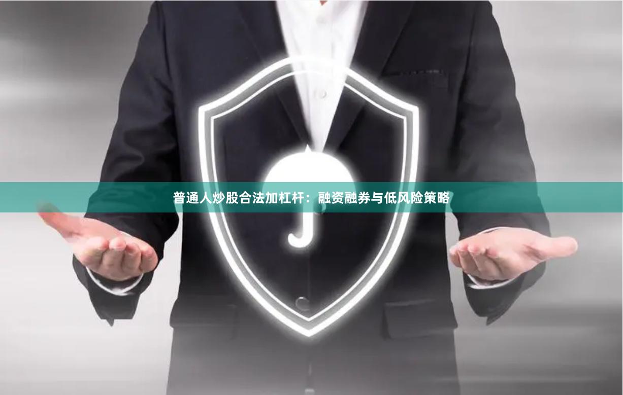 普通人炒股合法加杠杆：融资融券与低风险策略