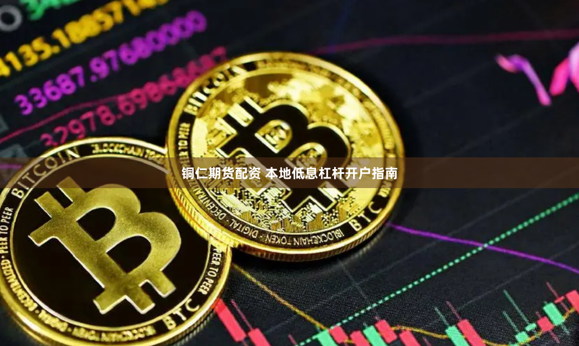 铜仁期货配资 本地低息杠杆开户指南
