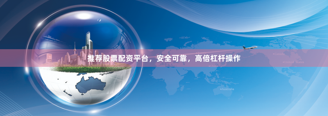 推荐股票配资平台，安全可靠，高倍杠杆操作