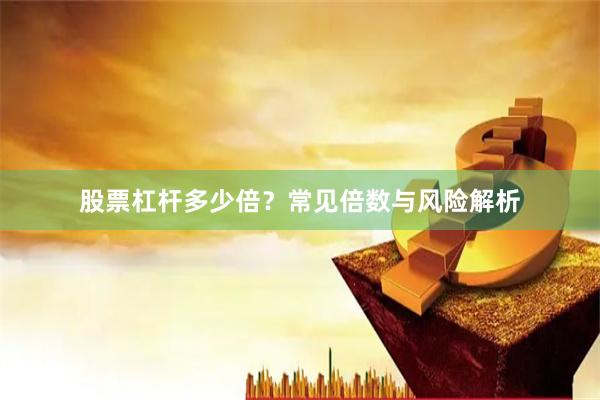 股票杠杆多少倍？常见倍数与风险解析