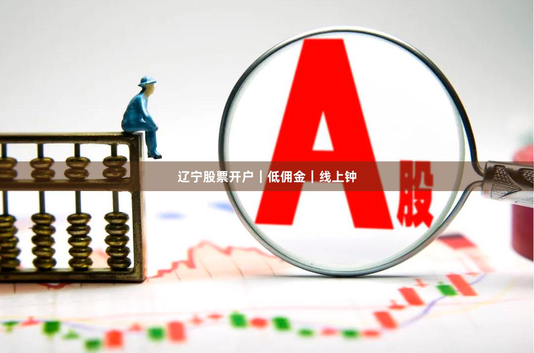 辽宁股票开户｜低佣金｜线上钟