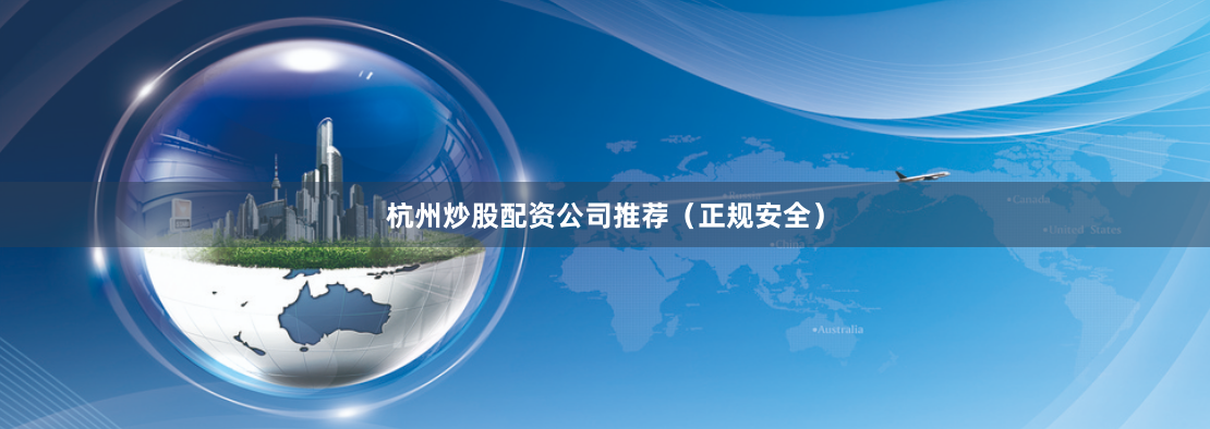 杭州炒股配资公司推荐（正规安全）