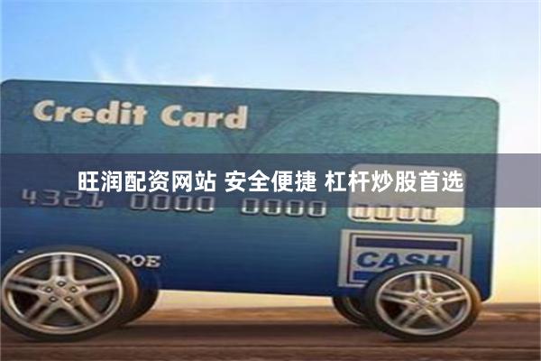 旺润配资网站 安全便捷 杠杆炒股首选
