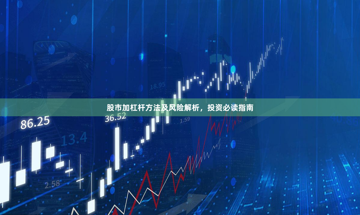 股市加杠杆方法及风险解析，投资必读指南
