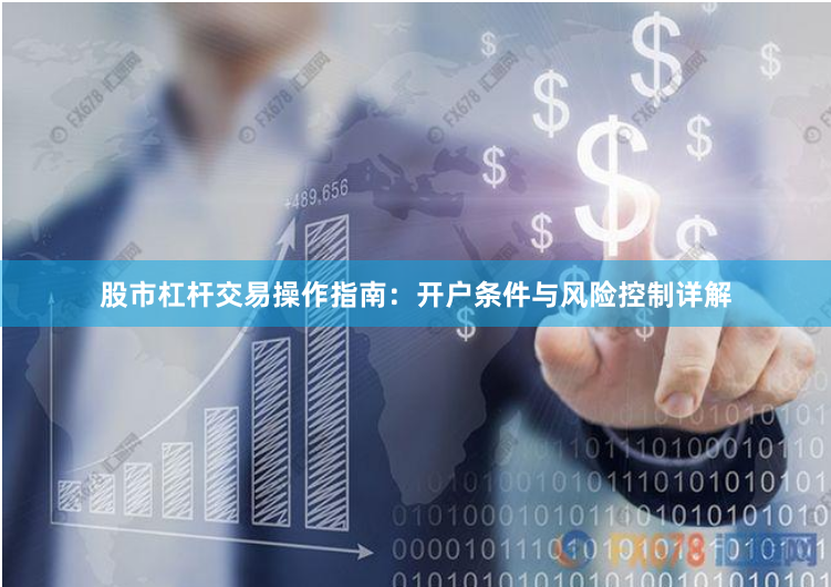 股市杠杆交易操作指南：开户条件与风险控制详解