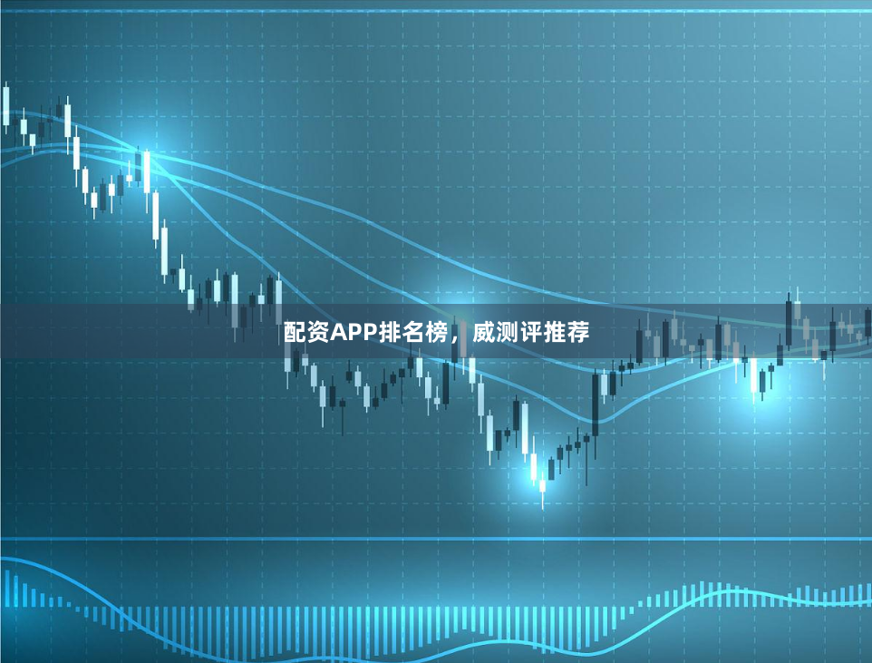 配资APP排名榜，威测评推荐