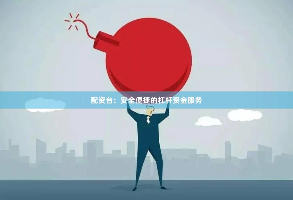 配资台：安全便捷的杠杆资金服务