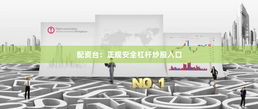 配资台：正规安全杠杆炒股入口