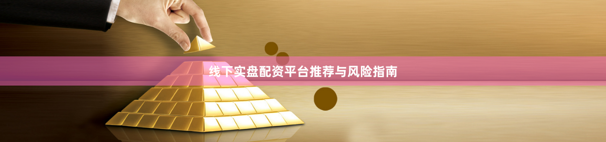 线下实盘配资平台推荐与风险指南