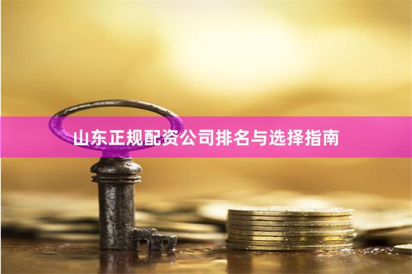 山东正规配资公司排名与选择指南