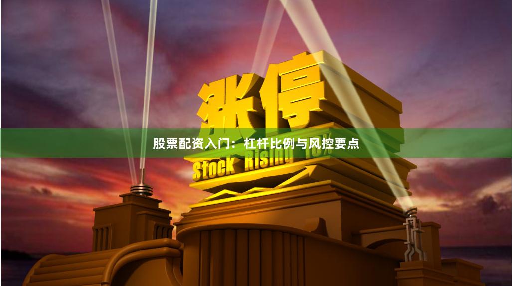 股票配资入门：杠杆比例与风控要点