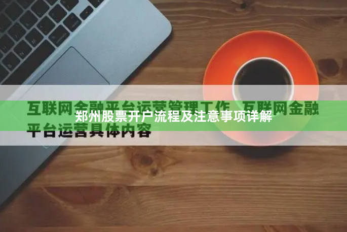 郑州股票开户流程及注意事项详解