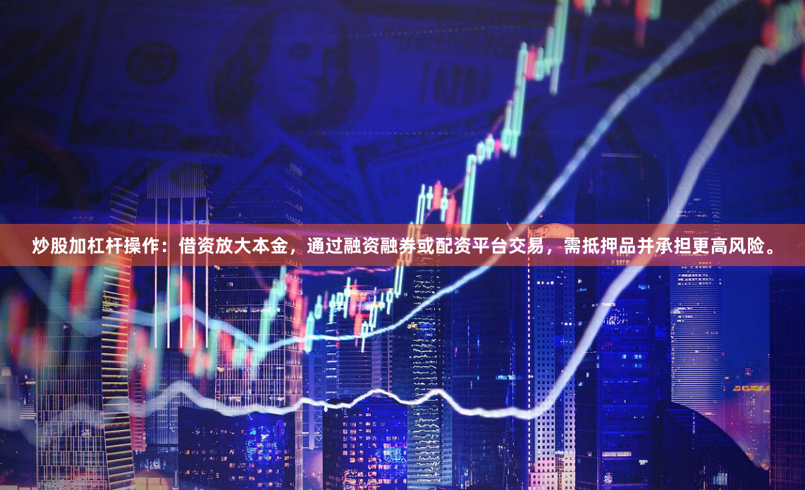 炒股加杠杆操作：借资放大本金，通过融资融券或配资平台交易，需抵押品并承担更高风险。