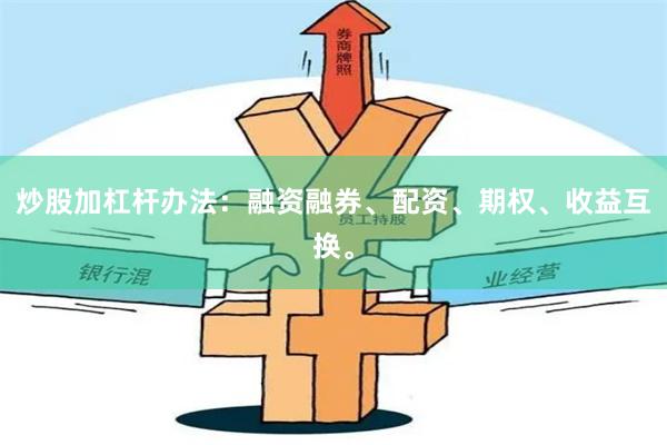 炒股加杠杆办法：融资融券、配资、期权、收益互换。