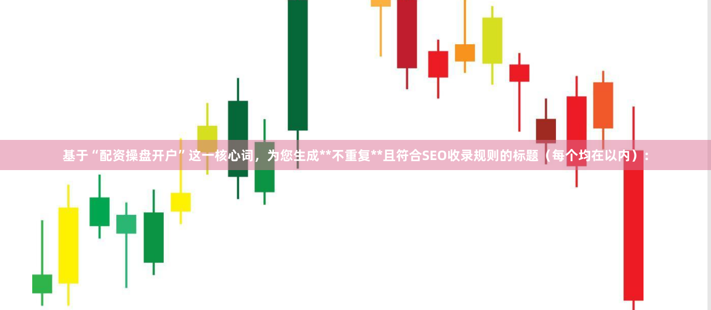 基于“配资操盘开户”这一核心词，为您生成**不重复**且符合SEO收录规则的标题（每个均在以内）：