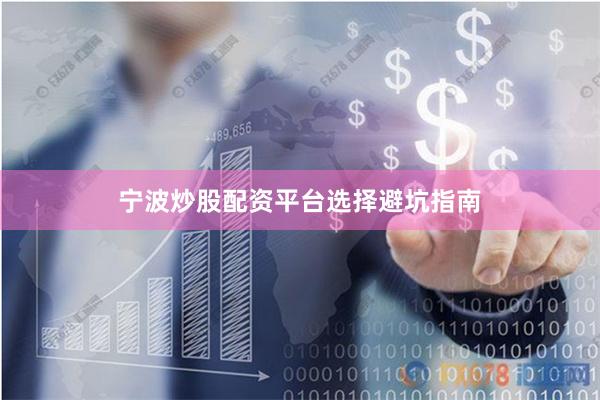 宁波炒股配资平台选择避坑指南