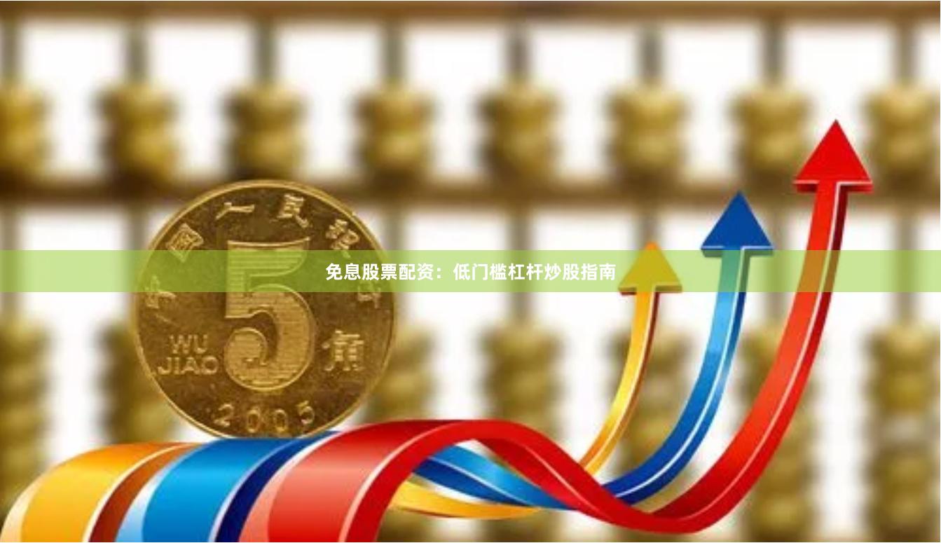 免息股票配资：低门槛杠杆炒股指南